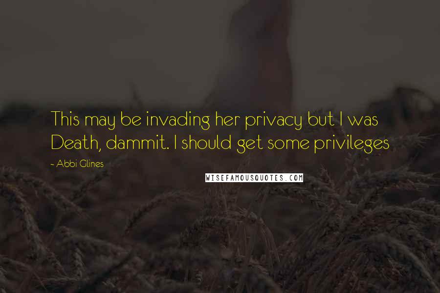 Abbi Glines Quotes: This may be invading her privacy but I was Death, dammit. I should get some privileges