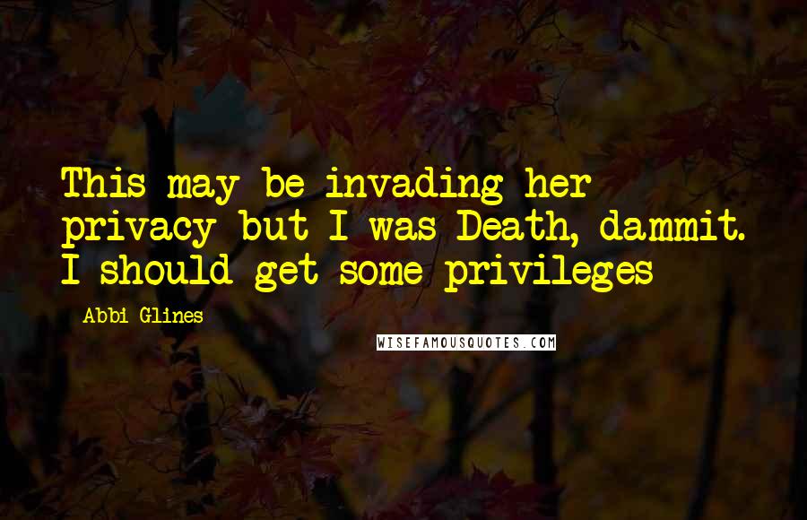 Abbi Glines Quotes: This may be invading her privacy but I was Death, dammit. I should get some privileges