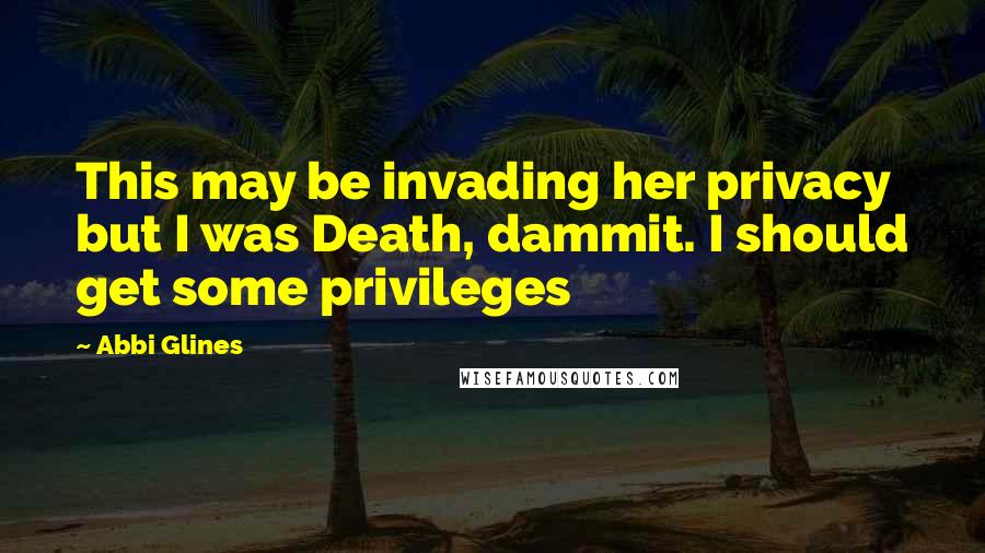 Abbi Glines Quotes: This may be invading her privacy but I was Death, dammit. I should get some privileges