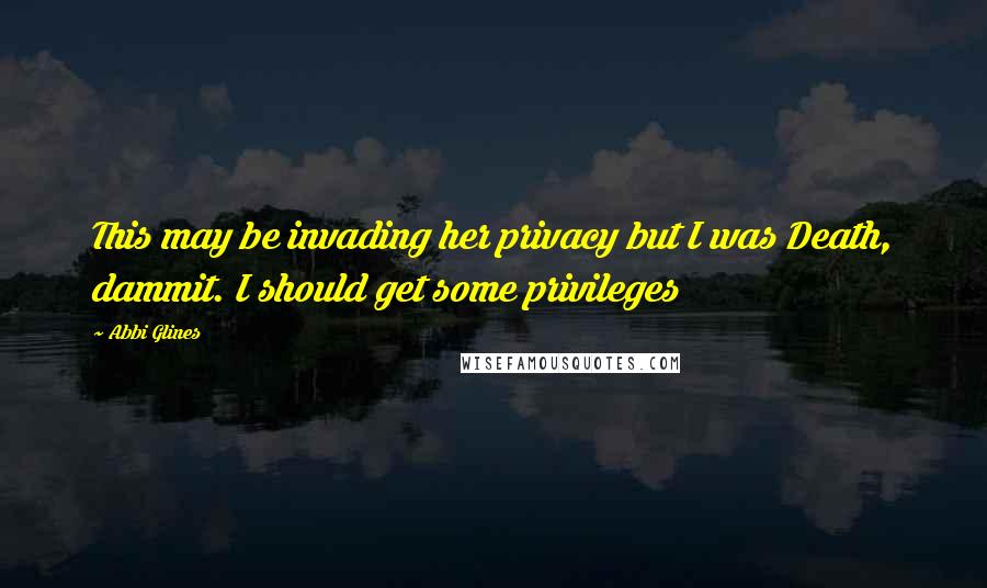 Abbi Glines Quotes: This may be invading her privacy but I was Death, dammit. I should get some privileges