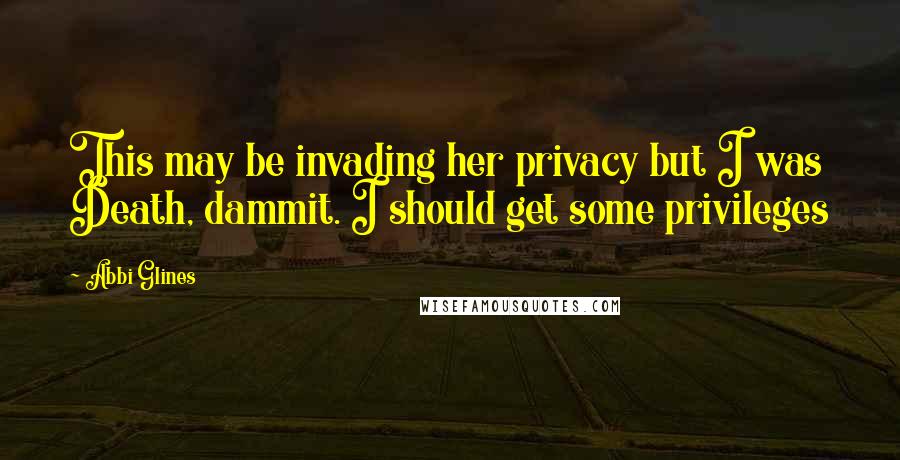Abbi Glines Quotes: This may be invading her privacy but I was Death, dammit. I should get some privileges
