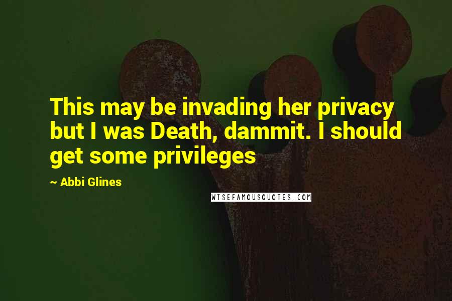 Abbi Glines Quotes: This may be invading her privacy but I was Death, dammit. I should get some privileges