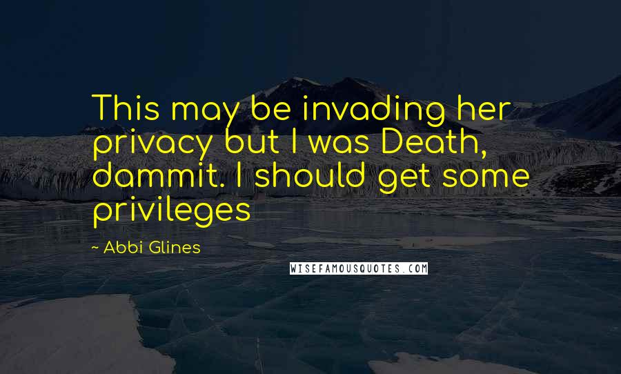 Abbi Glines Quotes: This may be invading her privacy but I was Death, dammit. I should get some privileges