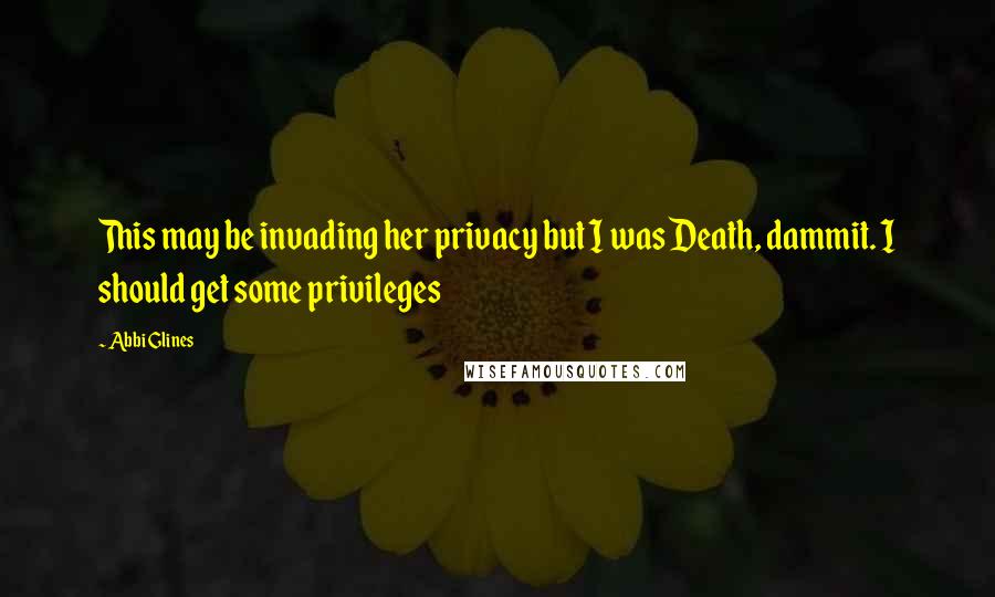 Abbi Glines Quotes: This may be invading her privacy but I was Death, dammit. I should get some privileges