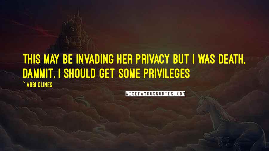 Abbi Glines Quotes: This may be invading her privacy but I was Death, dammit. I should get some privileges
