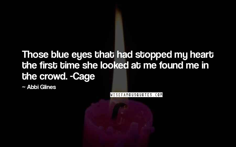 Abbi Glines Quotes: Those blue eyes that had stopped my heart the first time she looked at me found me in the crowd. -Cage