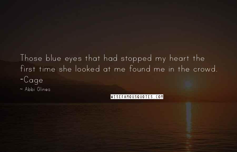 Abbi Glines Quotes: Those blue eyes that had stopped my heart the first time she looked at me found me in the crowd. -Cage