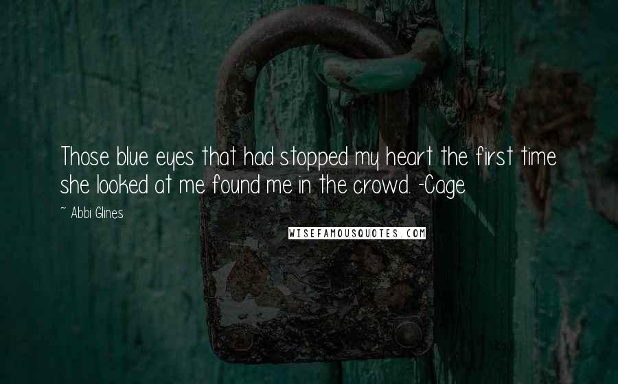 Abbi Glines Quotes: Those blue eyes that had stopped my heart the first time she looked at me found me in the crowd. -Cage