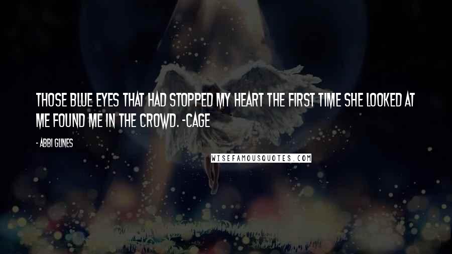 Abbi Glines Quotes: Those blue eyes that had stopped my heart the first time she looked at me found me in the crowd. -Cage