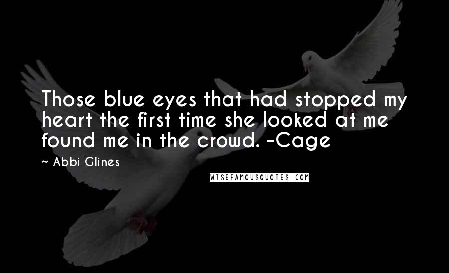 Abbi Glines Quotes: Those blue eyes that had stopped my heart the first time she looked at me found me in the crowd. -Cage