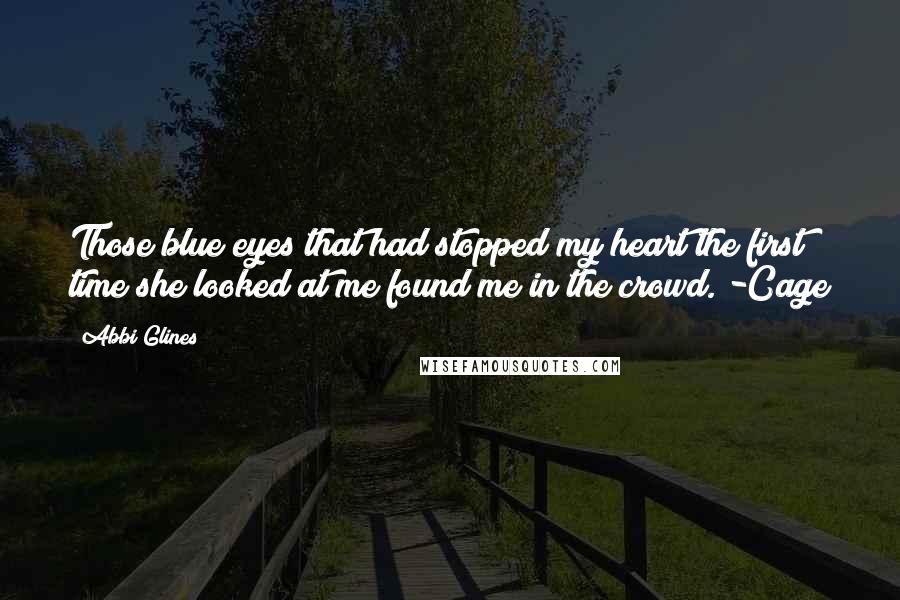 Abbi Glines Quotes: Those blue eyes that had stopped my heart the first time she looked at me found me in the crowd. -Cage