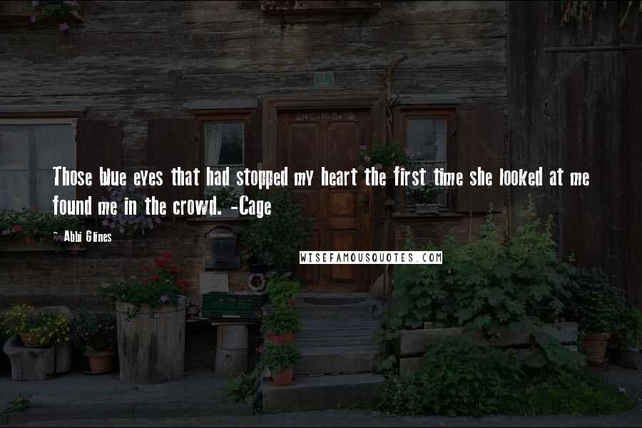 Abbi Glines Quotes: Those blue eyes that had stopped my heart the first time she looked at me found me in the crowd. -Cage