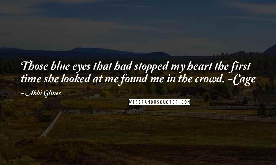 Abbi Glines Quotes: Those blue eyes that had stopped my heart the first time she looked at me found me in the crowd. -Cage