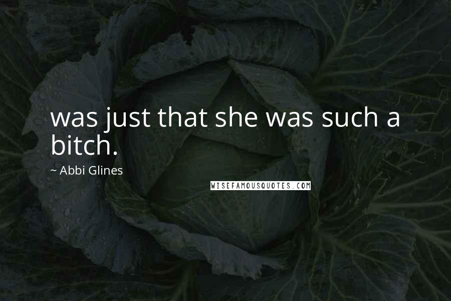 Abbi Glines Quotes: was just that she was such a bitch.