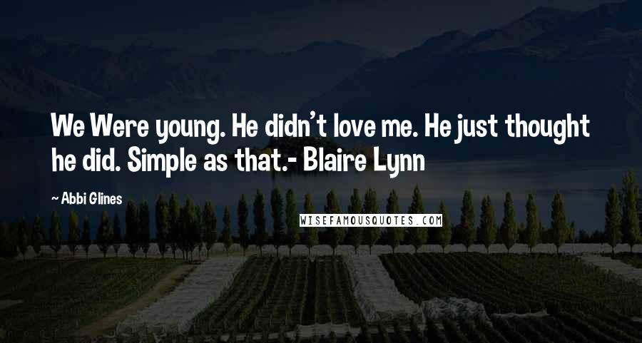 Abbi Glines Quotes: We Were young. He didn't love me. He just thought he did. Simple as that.- Blaire Lynn