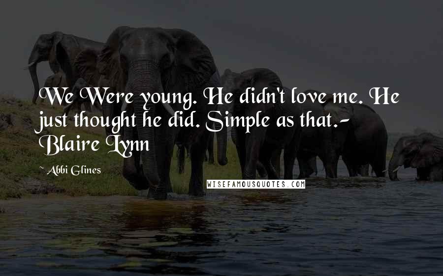 Abbi Glines Quotes: We Were young. He didn't love me. He just thought he did. Simple as that.- Blaire Lynn