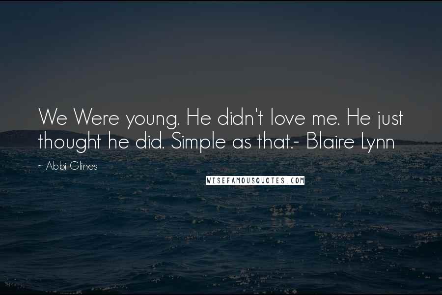 Abbi Glines Quotes: We Were young. He didn't love me. He just thought he did. Simple as that.- Blaire Lynn