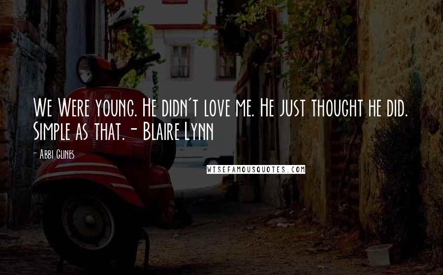 Abbi Glines Quotes: We Were young. He didn't love me. He just thought he did. Simple as that.- Blaire Lynn