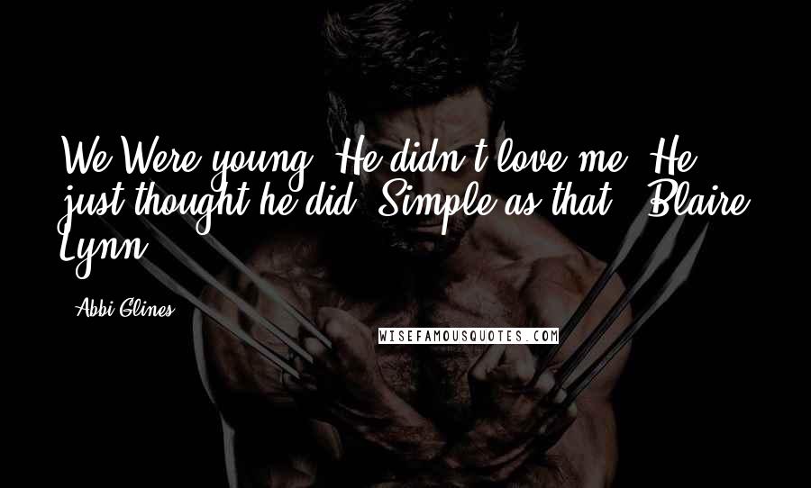 Abbi Glines Quotes: We Were young. He didn't love me. He just thought he did. Simple as that.- Blaire Lynn