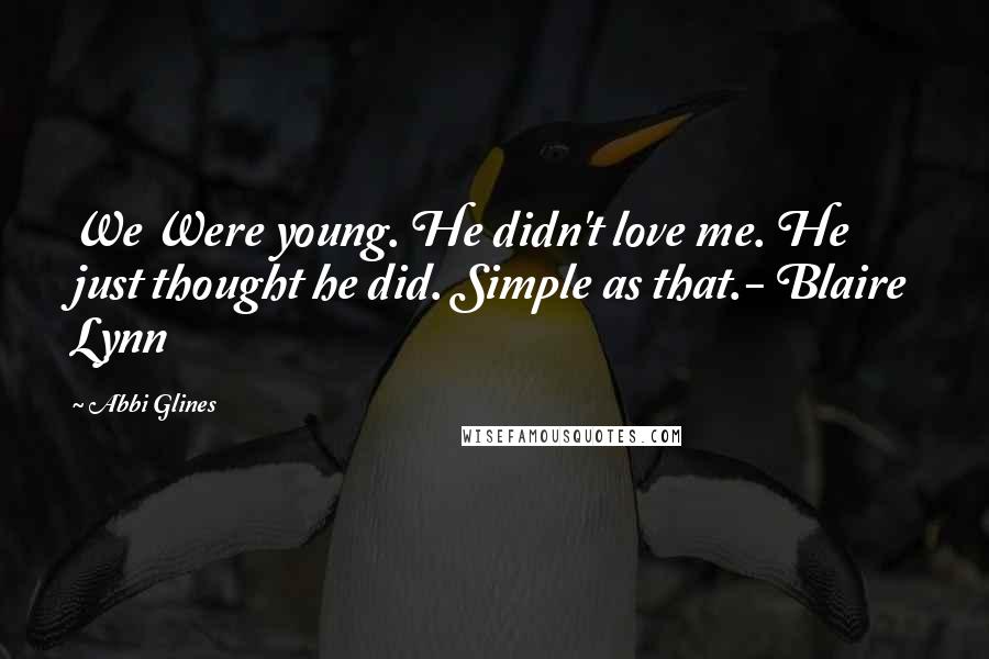 Abbi Glines Quotes: We Were young. He didn't love me. He just thought he did. Simple as that.- Blaire Lynn