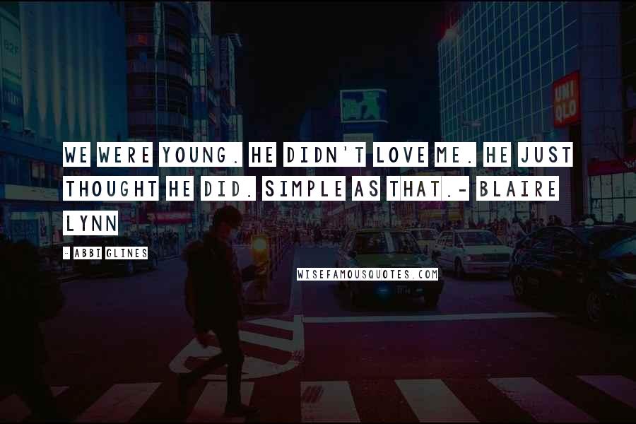 Abbi Glines Quotes: We Were young. He didn't love me. He just thought he did. Simple as that.- Blaire Lynn