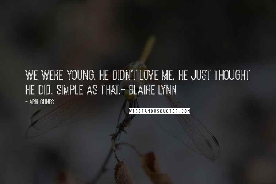 Abbi Glines Quotes: We Were young. He didn't love me. He just thought he did. Simple as that.- Blaire Lynn