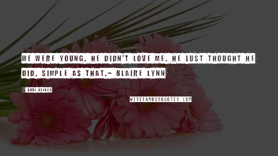 Abbi Glines Quotes: We Were young. He didn't love me. He just thought he did. Simple as that.- Blaire Lynn