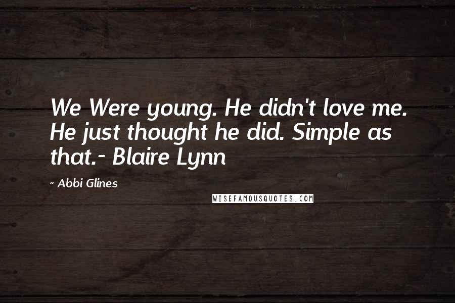 Abbi Glines Quotes: We Were young. He didn't love me. He just thought he did. Simple as that.- Blaire Lynn