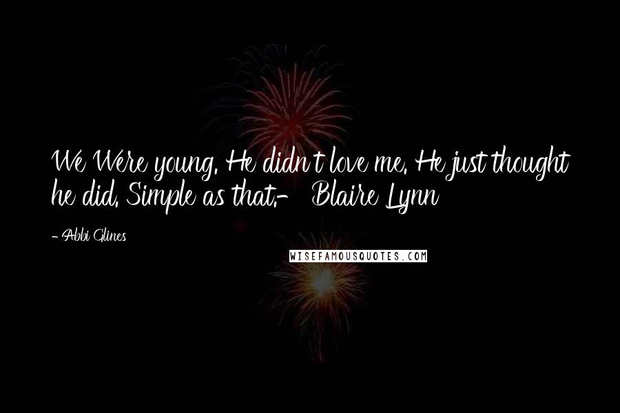 Abbi Glines Quotes: We Were young. He didn't love me. He just thought he did. Simple as that.- Blaire Lynn