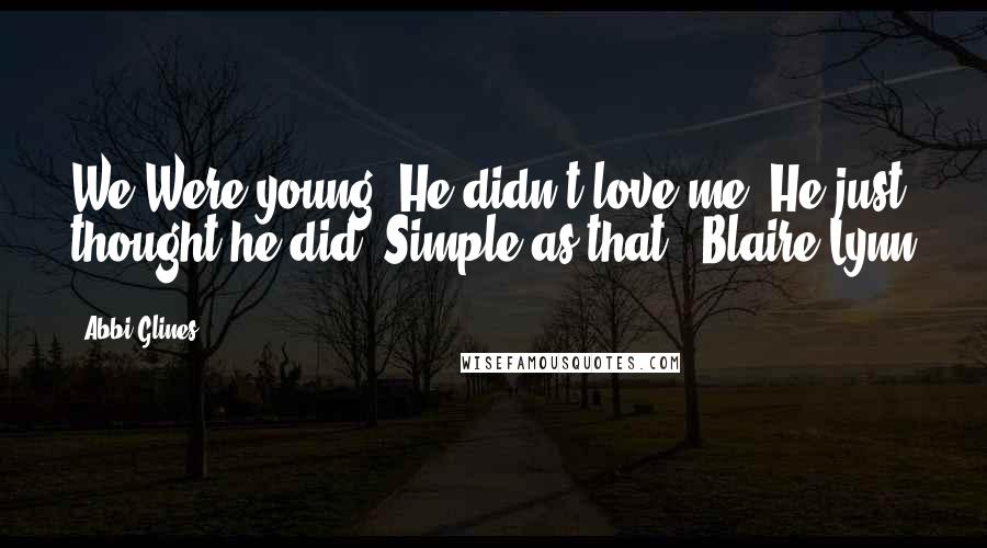 Abbi Glines Quotes: We Were young. He didn't love me. He just thought he did. Simple as that.- Blaire Lynn