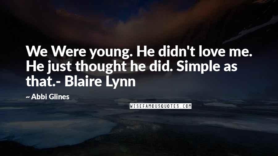 Abbi Glines Quotes: We Were young. He didn't love me. He just thought he did. Simple as that.- Blaire Lynn