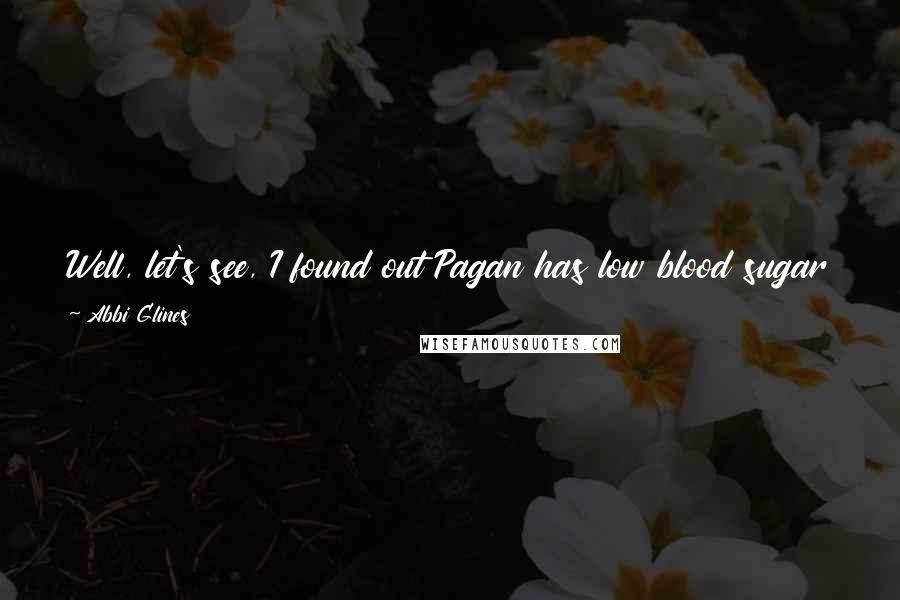 Abbi Glines Quotes: Well, let's see, I found out Pagan has low blood sugar and becomes a complete bwitch if she doesn't eat a candy bar during a stressful moment.