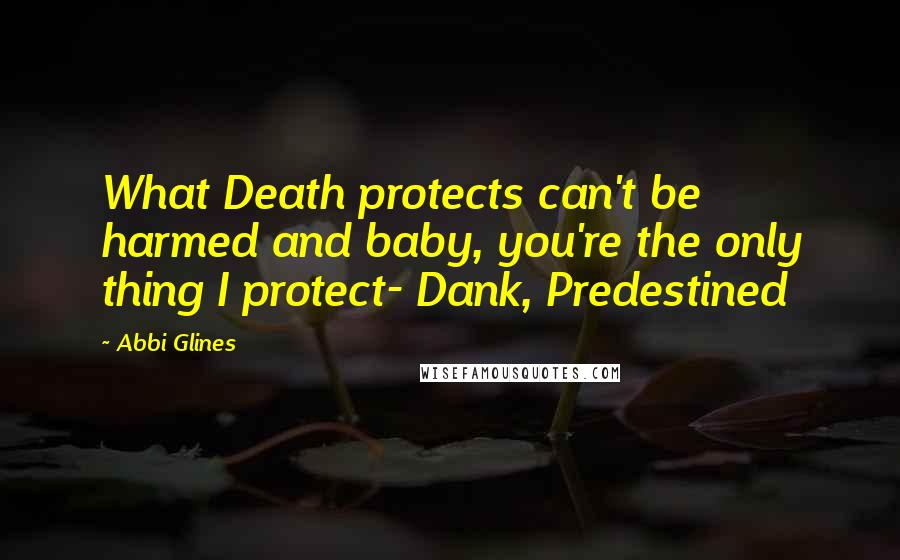 Abbi Glines Quotes: What Death protects can't be harmed and baby, you're the only thing I protect- Dank, Predestined