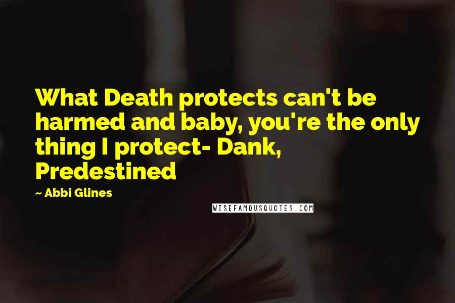 Abbi Glines Quotes: What Death protects can't be harmed and baby, you're the only thing I protect- Dank, Predestined