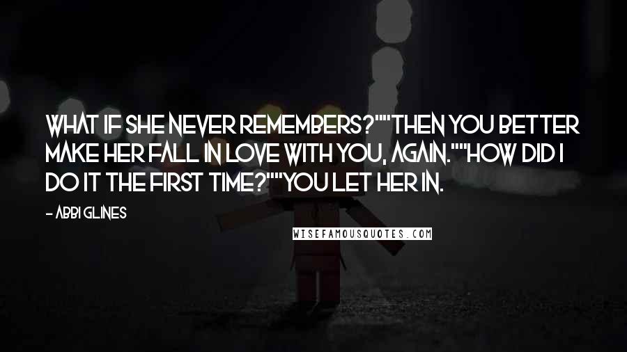 Abbi Glines Quotes: What if she never remembers?""Then you better make her fall in love with you, again.""How did I do it the first time?""You let her in.