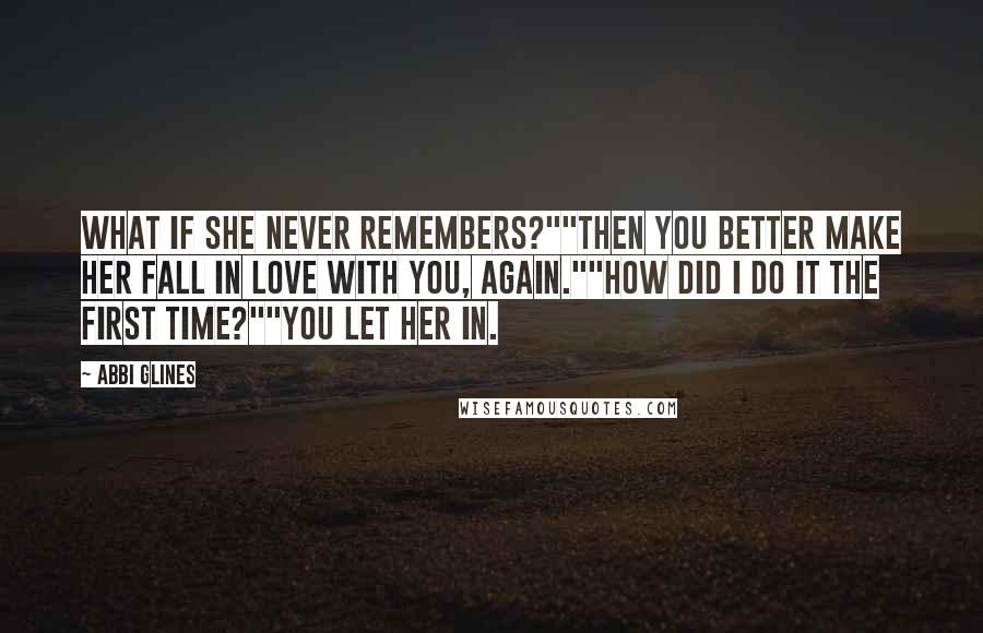 Abbi Glines Quotes: What if she never remembers?""Then you better make her fall in love with you, again.""How did I do it the first time?""You let her in.