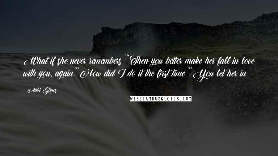 Abbi Glines Quotes: What if she never remembers?""Then you better make her fall in love with you, again.""How did I do it the first time?""You let her in.