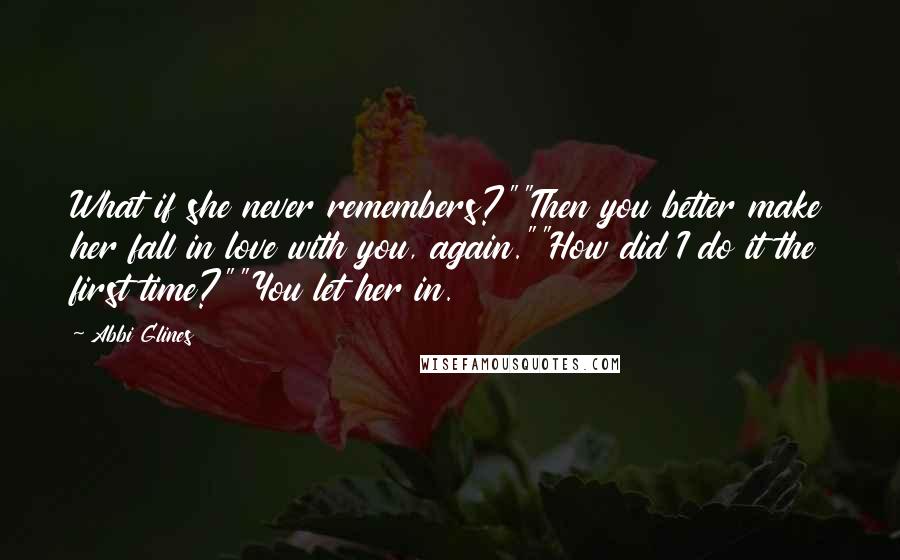 Abbi Glines Quotes: What if she never remembers?""Then you better make her fall in love with you, again.""How did I do it the first time?""You let her in.