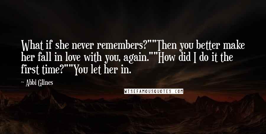 Abbi Glines Quotes: What if she never remembers?""Then you better make her fall in love with you, again.""How did I do it the first time?""You let her in.