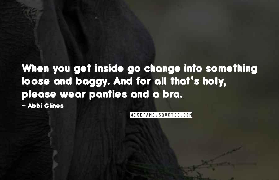 Abbi Glines Quotes: When you get inside go change into something loose and baggy. And for all that's holy, please wear panties and a bra.