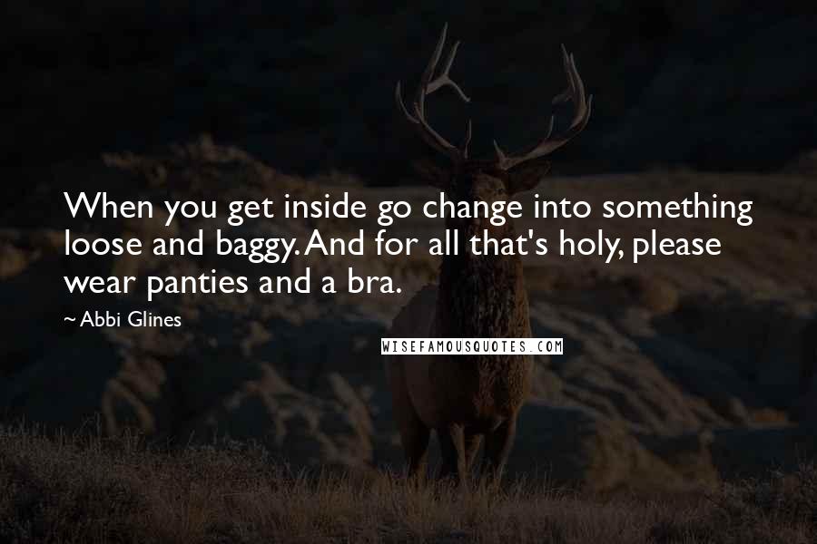 Abbi Glines Quotes: When you get inside go change into something loose and baggy. And for all that's holy, please wear panties and a bra.