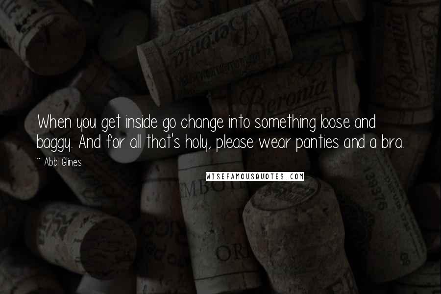 Abbi Glines Quotes: When you get inside go change into something loose and baggy. And for all that's holy, please wear panties and a bra.