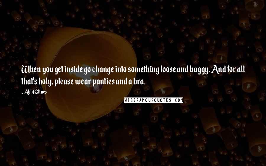 Abbi Glines Quotes: When you get inside go change into something loose and baggy. And for all that's holy, please wear panties and a bra.