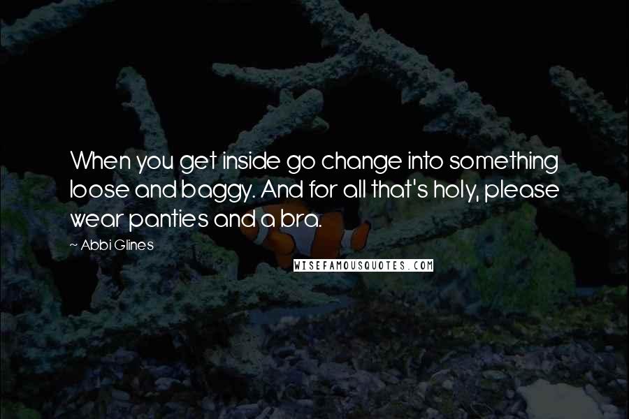 Abbi Glines Quotes: When you get inside go change into something loose and baggy. And for all that's holy, please wear panties and a bra.