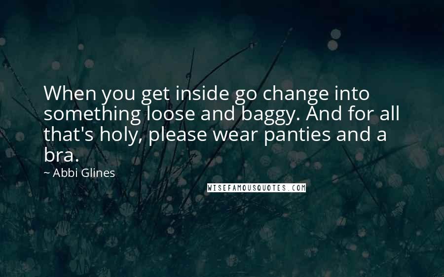 Abbi Glines Quotes: When you get inside go change into something loose and baggy. And for all that's holy, please wear panties and a bra.