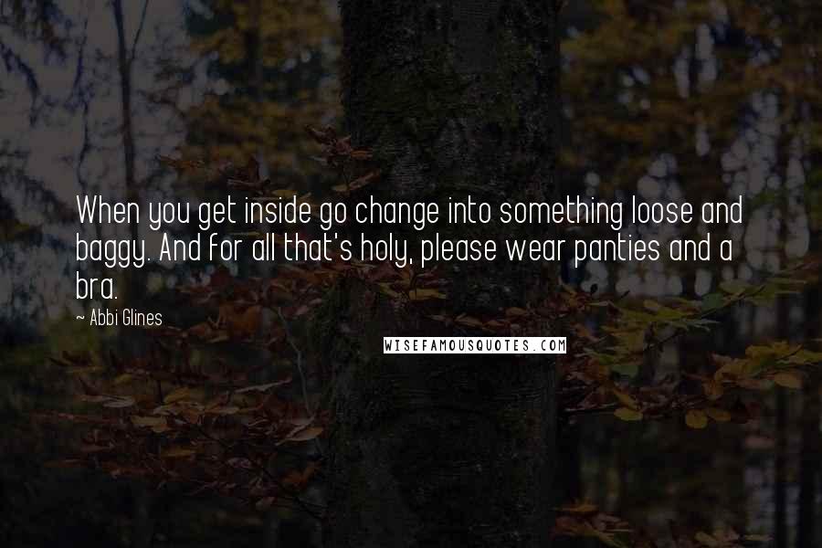 Abbi Glines Quotes: When you get inside go change into something loose and baggy. And for all that's holy, please wear panties and a bra.