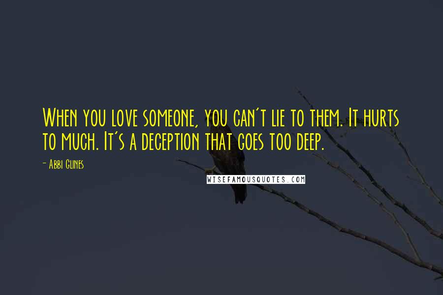 Abbi Glines Quotes: When you love someone, you can't lie to them. It hurts to much. It's a deception that goes too deep.