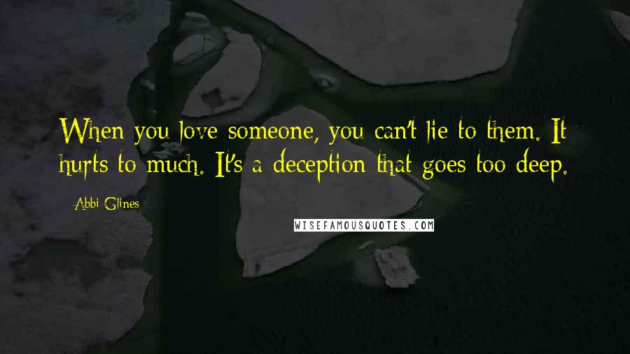 Abbi Glines Quotes: When you love someone, you can't lie to them. It hurts to much. It's a deception that goes too deep.