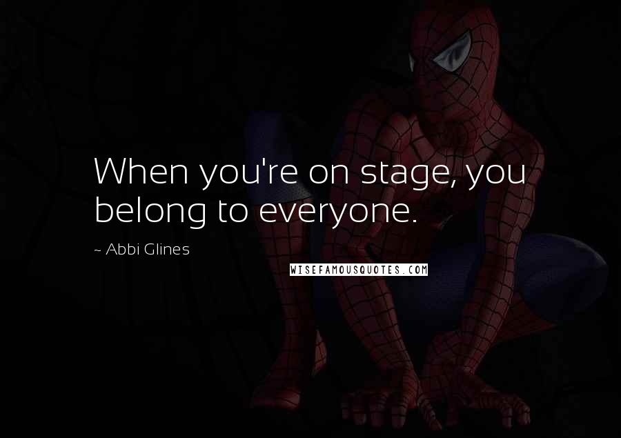 Abbi Glines Quotes: When you're on stage, you belong to everyone.