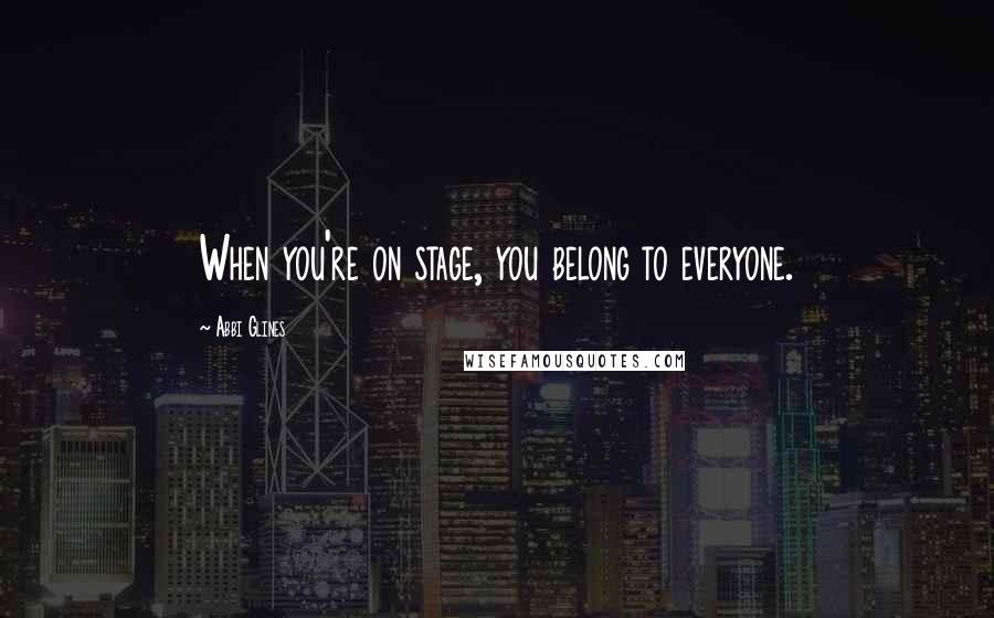 Abbi Glines Quotes: When you're on stage, you belong to everyone.